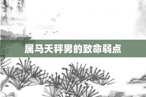 属马天秤男的致命弱点