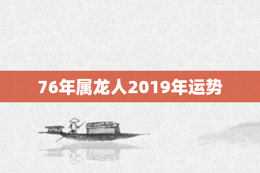76年属龙人2019年运势