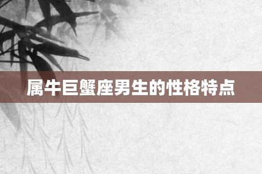属牛巨蟹座男生的性格特点