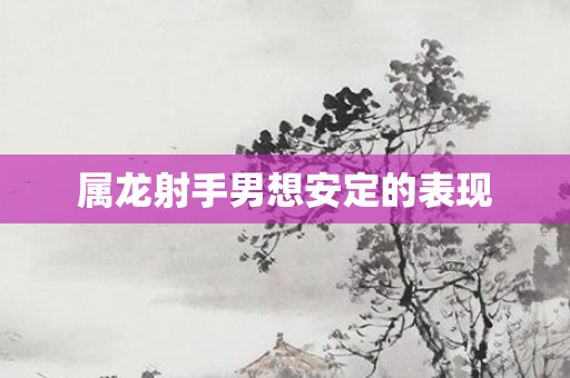属龙射手男想安定的表现