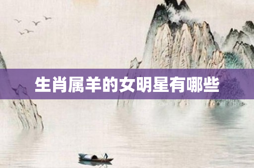 生肖属羊的女明星有哪些