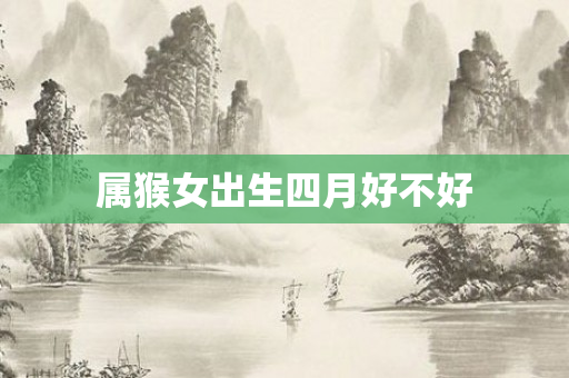 属猴女出生四月好不好