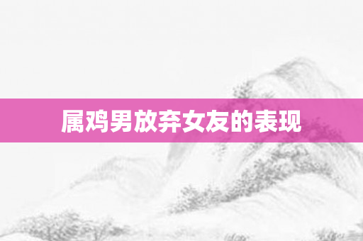 属鸡男放弃女友的表现
