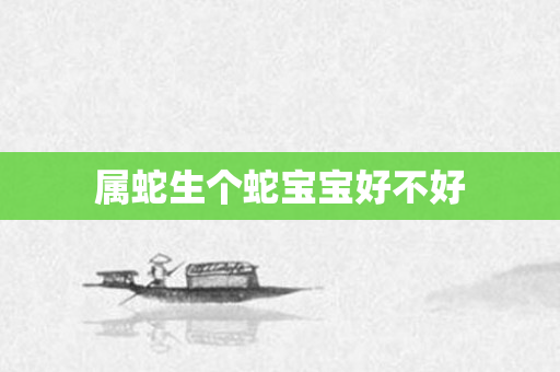 属蛇生个蛇宝宝好不好