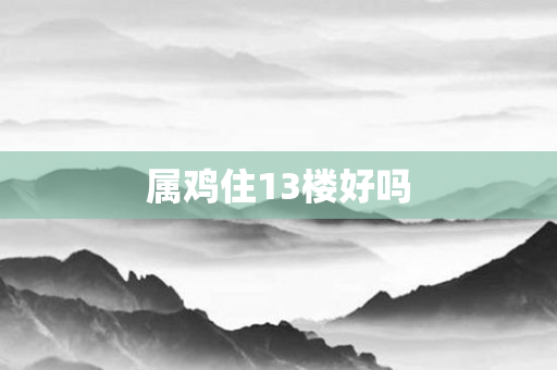属鸡住13楼好吗