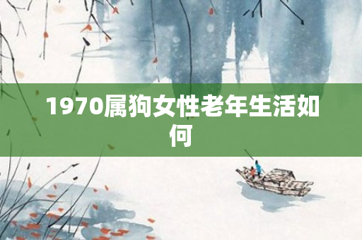 1970属狗女性老年生活如何