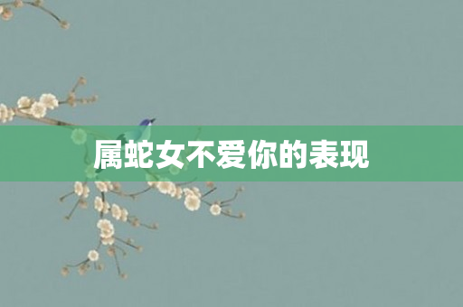 属蛇女不爱你的表现