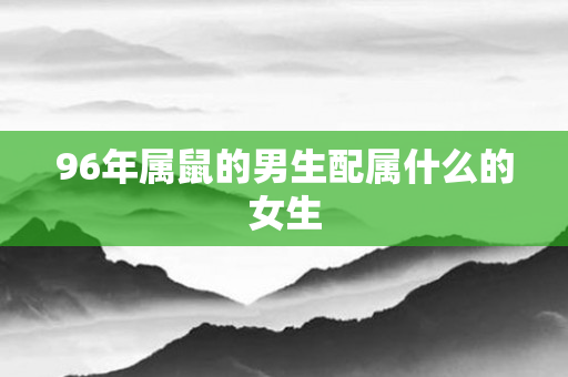 96年属鼠的男生配属什么的女生