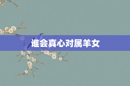 谁会真心对属羊女