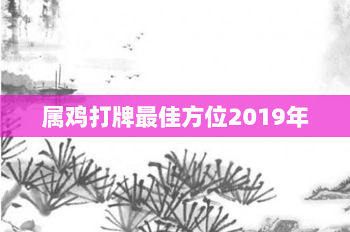 属鸡打牌更佳方位2019年