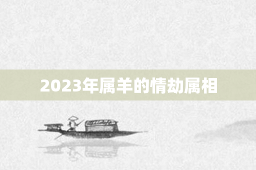 2023年属羊的情劫属相