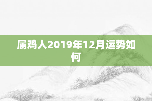 属鸡人2019年12月运势如何