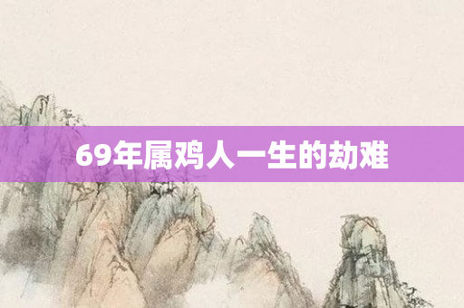 69年属鸡人一生的劫难