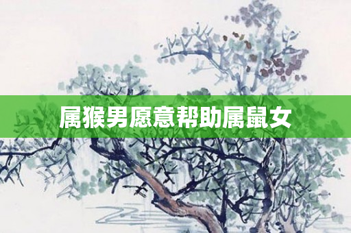 属猴男愿意帮助属鼠女