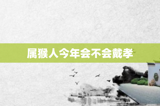 属猴人今年会不会戴孝