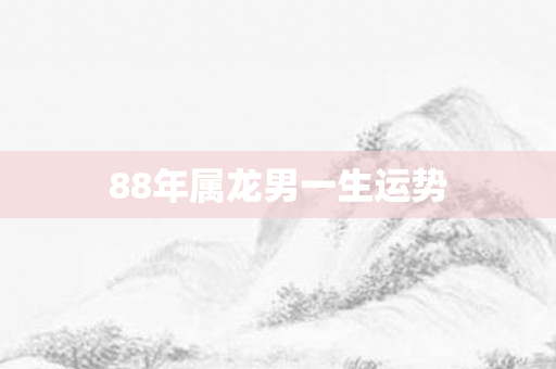88年属龙男一生运势