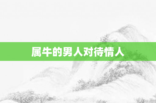 属牛的男人对待情人