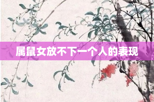 属鼠女放不下一个人的表现