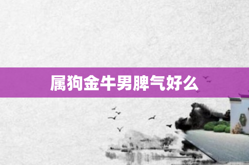 属狗金牛男脾气好么