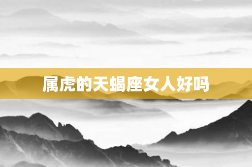 属虎的天蝎座女人好吗