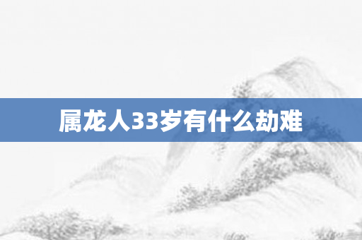 属龙人33岁有什么劫难