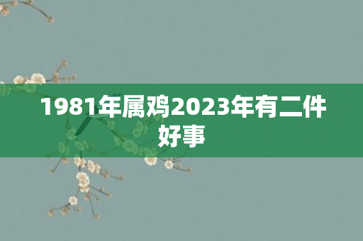 1981年属鸡2023年有二件好事