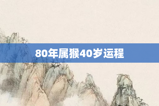 80年属猴40岁运程
