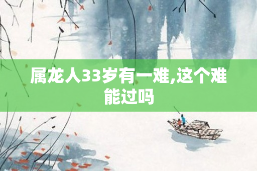 属龙人33岁有一难,这个难能过吗