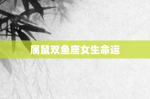 属鼠双鱼座女生命运