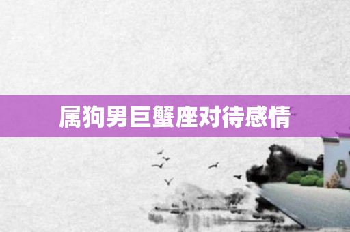 属狗男巨蟹座对待感情