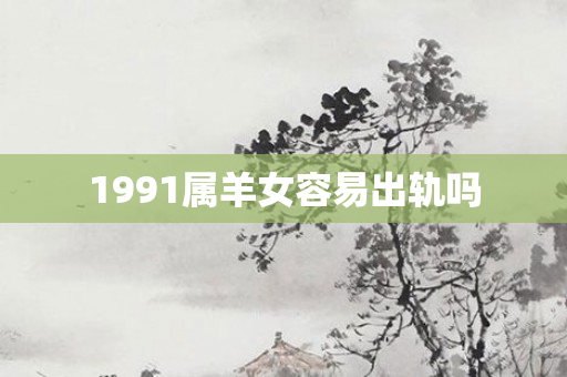 1991属羊女容易出轨吗