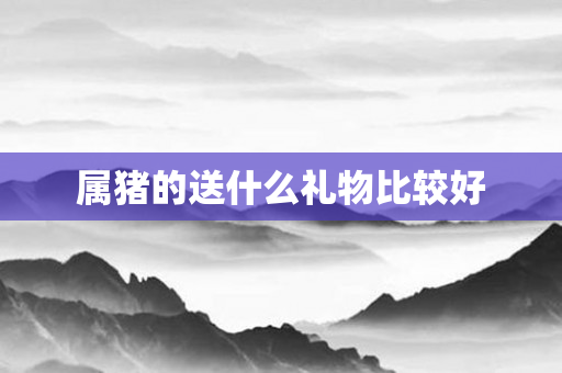 属猪的送什么礼物比较好