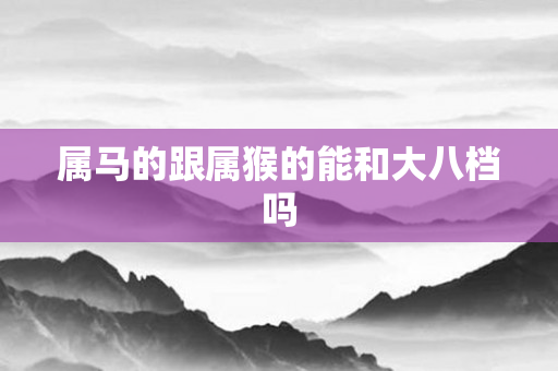 属马的跟属猴的能和大八档吗