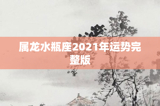 属龙水瓶座2021年运势完整版