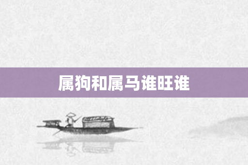 属狗和属马谁旺谁