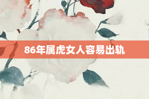 86年属虎女人容易出轨