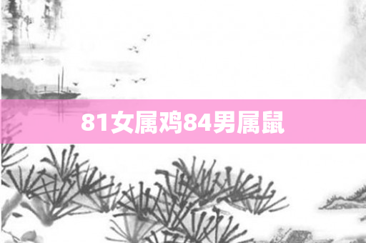 81女属鸡84男属鼠