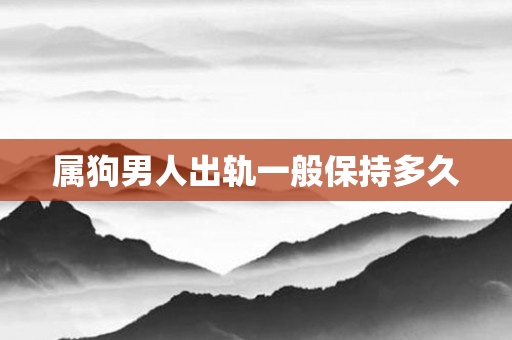 属狗男人出轨一般保持多久