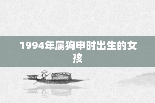 1994年属狗申时出生的女孩
