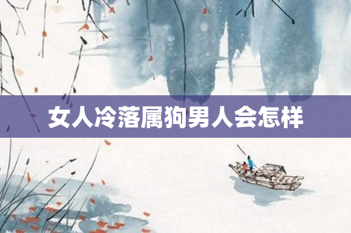 女人冷落属狗男人会怎样