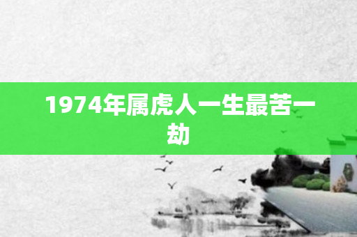 1974年属虎人一生最苦一劫