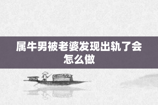 属牛男被老婆发现出轨了会怎么做