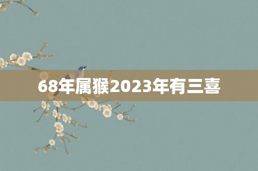 68年属猴2023年有三喜