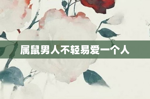 属鼠男人不轻易爱一个人