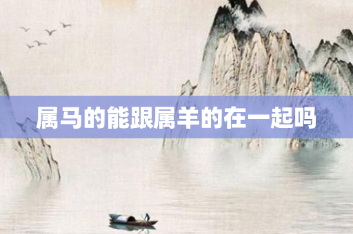 属马的能跟属羊的在一起吗