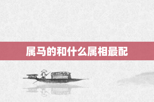 属马的和什么属相最配