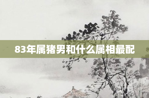 83年属猪男和什么属相最配