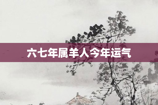 六七年属羊人今年运气