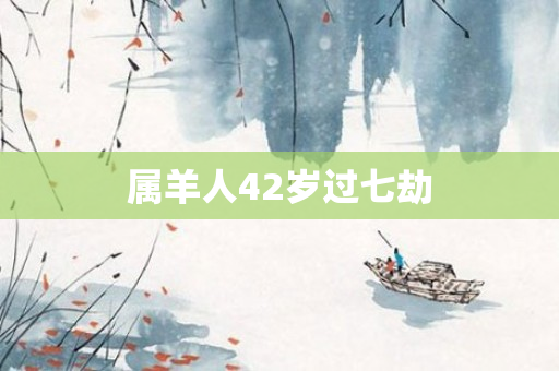 属羊人42岁过七劫