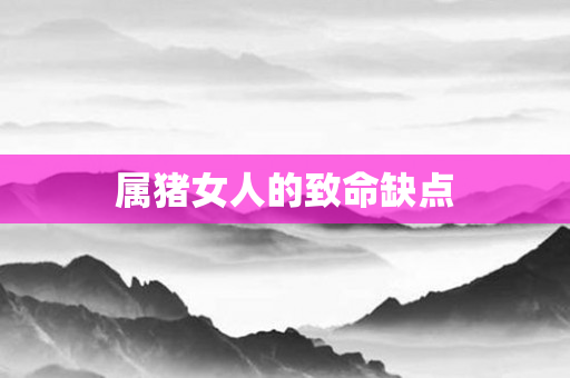 属猪女人的致命缺点